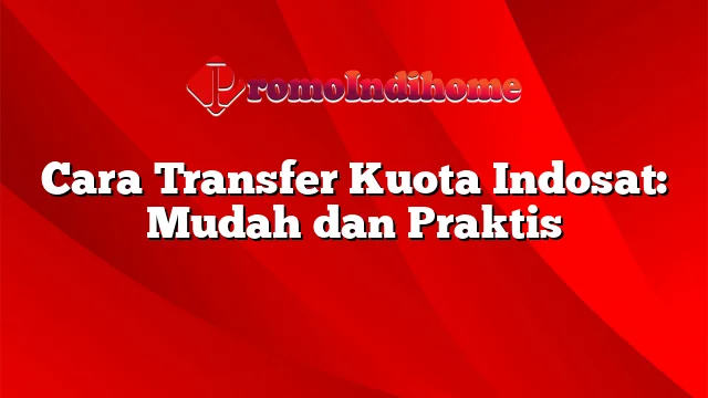 Cara Transfer Kuota Indosat: Mudah dan Praktis