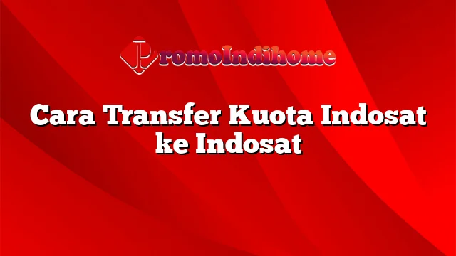 Cara Transfer Kuota Indosat ke Indosat