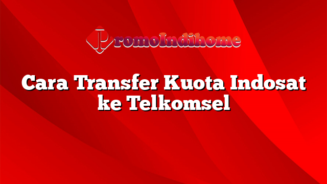 Cara Transfer Kuota Indosat ke Telkomsel