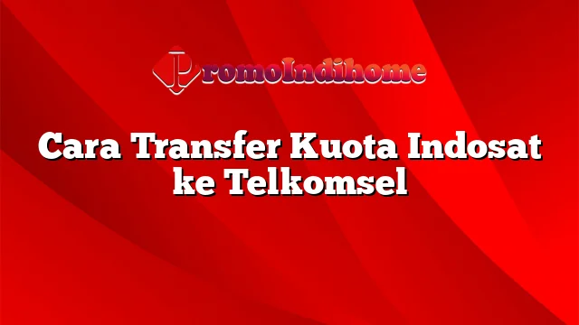 Cara Transfer Kuota Indosat ke Telkomsel
