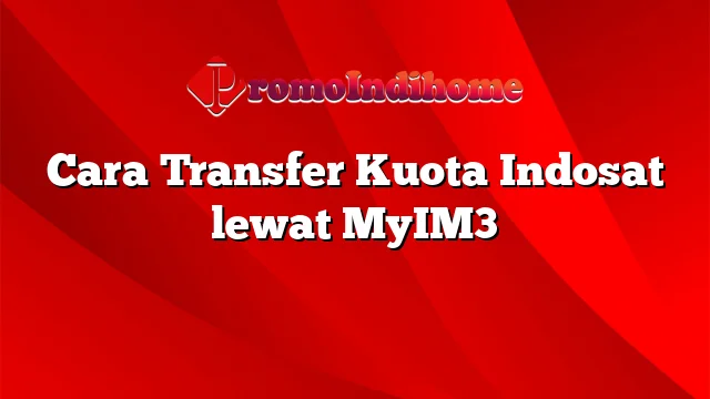 Cara Transfer Kuota Indosat lewat MyIM3