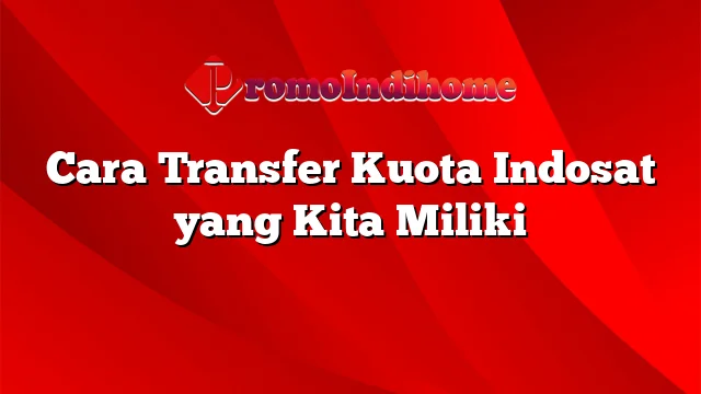 Cara Transfer Kuota Indosat yang Kita Miliki