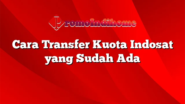 Cara Transfer Kuota Indosat yang Sudah Ada