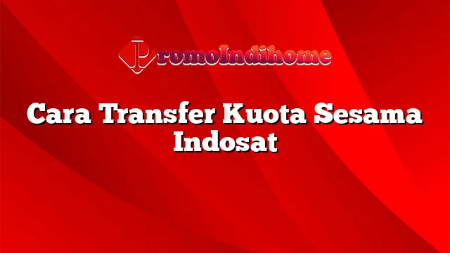 Cara Transfer Kuota Sesama Indosat