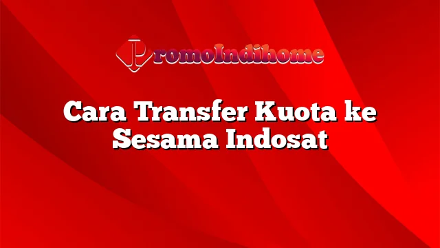 Cara Transfer Kuota ke Sesama Indosat