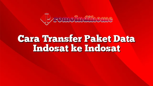 Cara Transfer Paket Data Indosat ke Indosat