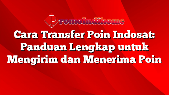 Cara Transfer Poin Indosat: Panduan Lengkap untuk Mengirim dan Menerima Poin