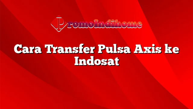 Cara Transfer Pulsa Axis ke Indosat
