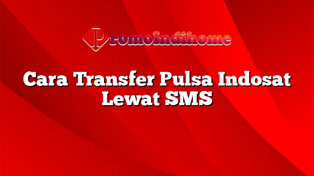 Cara Transfer Pulsa Indosat Lewat SMS