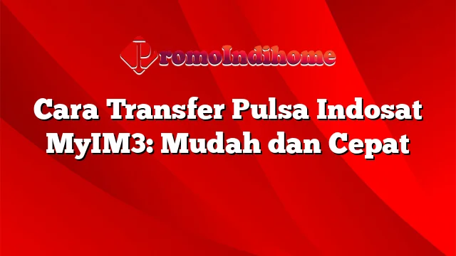 Cara Transfer Pulsa Indosat MyIM3: Mudah dan Cepat