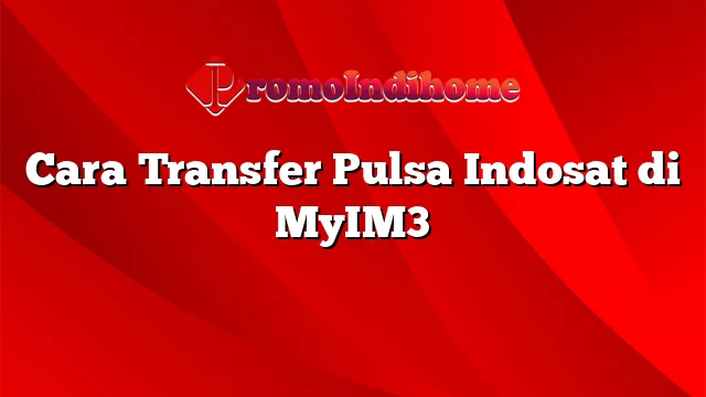 Cara Transfer Pulsa Indosat di MyIM3