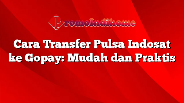 Cara Transfer Pulsa Indosat ke Gopay: Mudah dan Praktis