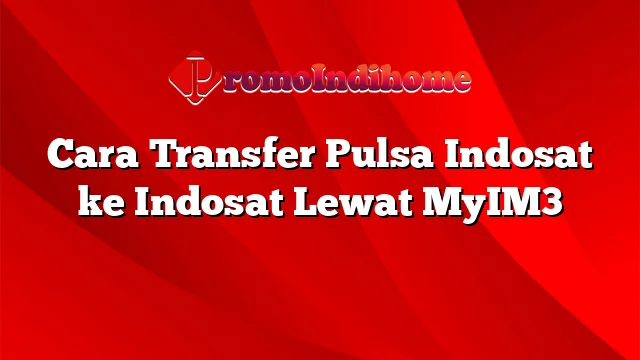 Cara Transfer Pulsa Indosat ke Indosat Lewat MyIM3