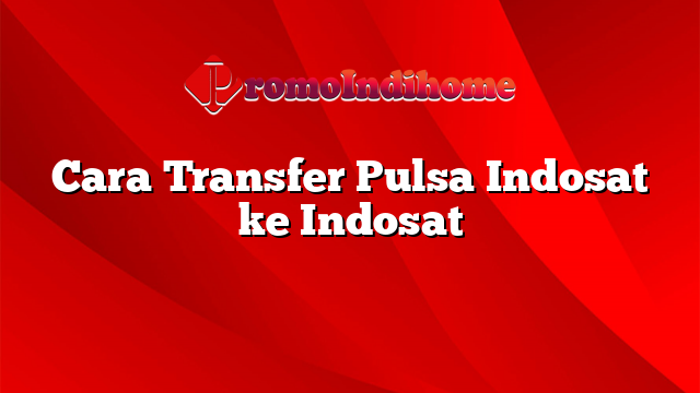Cara Transfer Pulsa Indosat ke Indosat