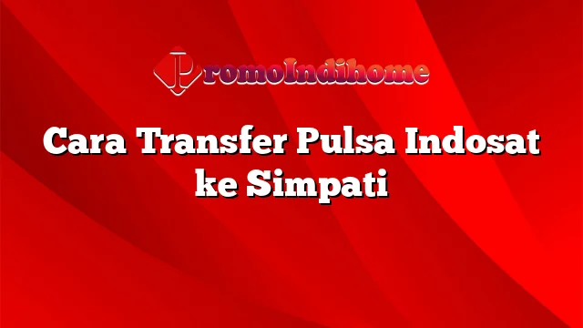 Cara Transfer Pulsa Indosat ke Simpati