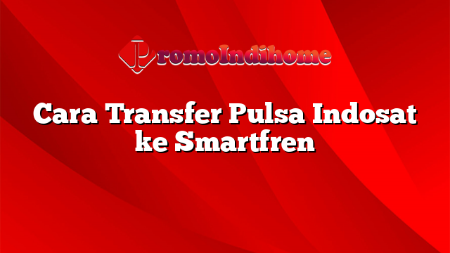 Cara Transfer Pulsa Indosat ke Smartfren