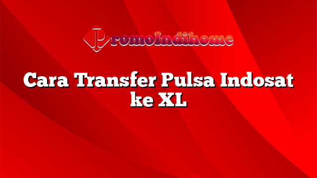 Cara Transfer Pulsa Indosat ke XL