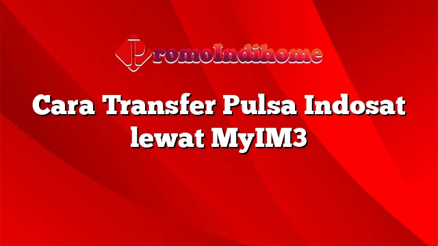 Cara Transfer Pulsa Indosat lewat MyIM3