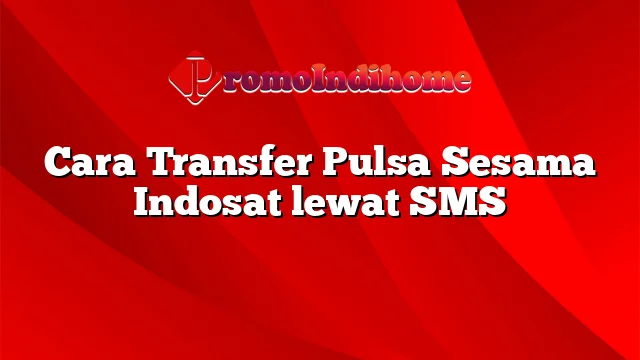 Cara Transfer Pulsa Sesama Indosat lewat SMS