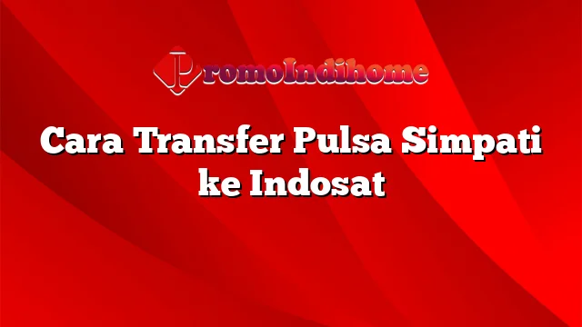 Cara Transfer Pulsa Simpati ke Indosat