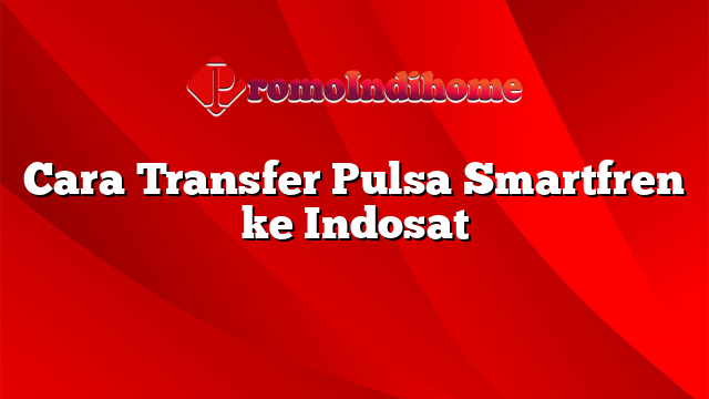 Cara Transfer Pulsa Smartfren ke Indosat