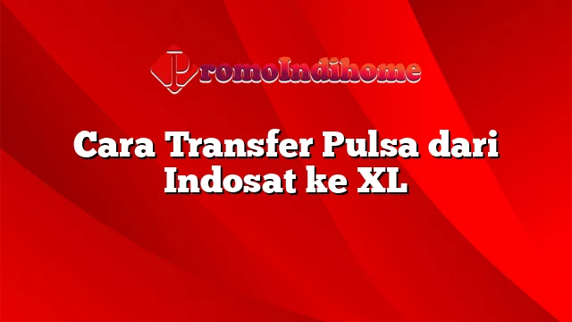 Cara Transfer Pulsa dari Indosat ke XL