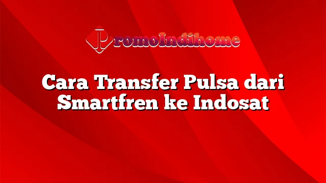 Cara Transfer Pulsa dari Smartfren ke Indosat