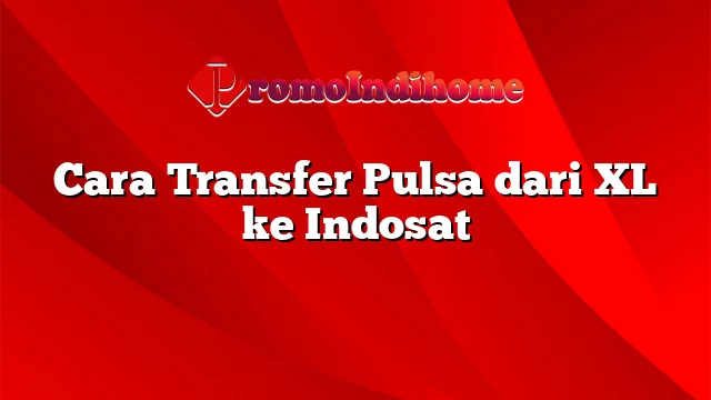 Cara Transfer Pulsa dari XL ke Indosat