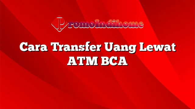 Cara Transfer Uang Lewat ATM BCA