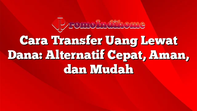 Cara Transfer Uang Lewat Dana: Alternatif Cepat, Aman, dan Mudah