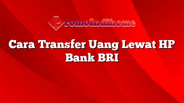 Cara Transfer Uang Lewat HP Bank BRI