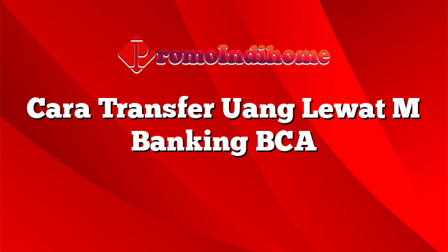 Cara Transfer Uang Lewat M Banking BCA