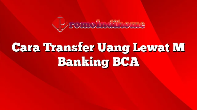 Cara Transfer Uang Lewat M Banking BCA