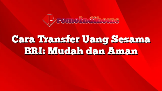 Cara Transfer Uang Sesama BRI: Mudah dan Aman