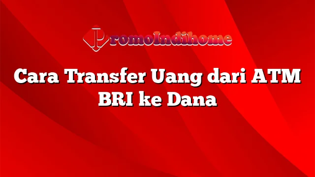 Cara Transfer Uang dari ATM BRI ke Dana