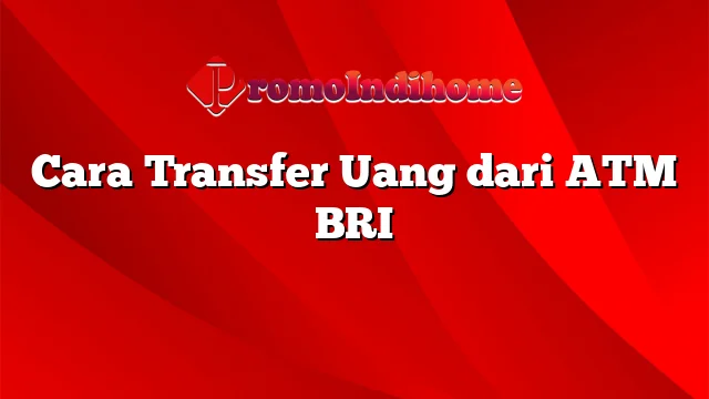 Cara Transfer Uang dari ATM BRI