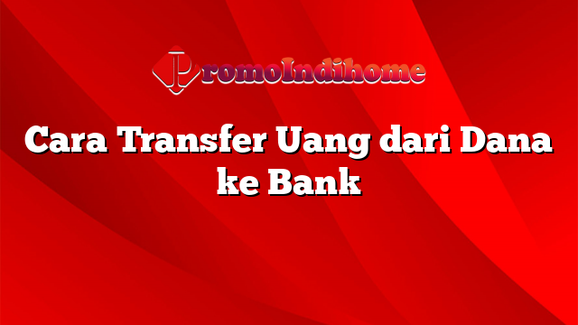 Cara Transfer Uang dari Dana ke Bank