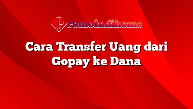 Cara Transfer Uang dari Gopay ke Dana