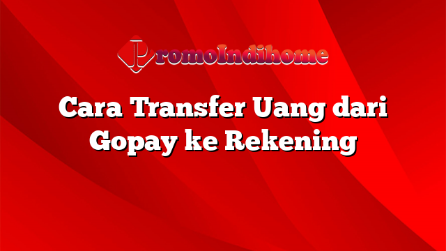 Cara Transfer Uang dari Gopay ke Rekening