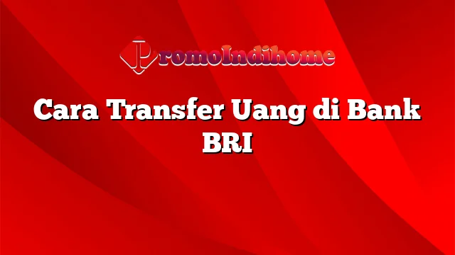 Cara Transfer Uang di Bank BRI