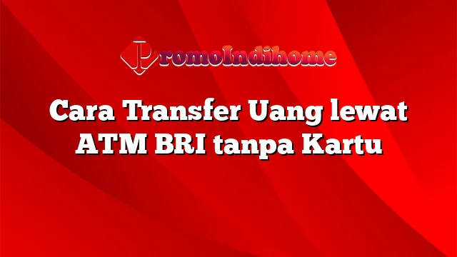 Cara Transfer Uang lewat ATM BRI tanpa Kartu