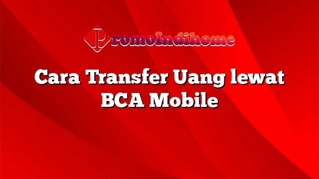 Cara Transfer Uang lewat BCA Mobile