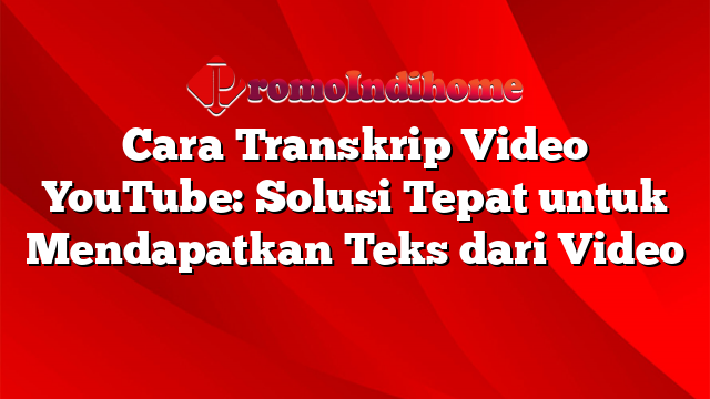 Cara Transkrip Video YouTube: Solusi Tepat untuk Mendapatkan Teks dari Video