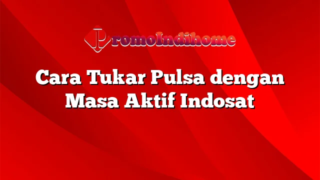 Cara Tukar Pulsa dengan Masa Aktif Indosat