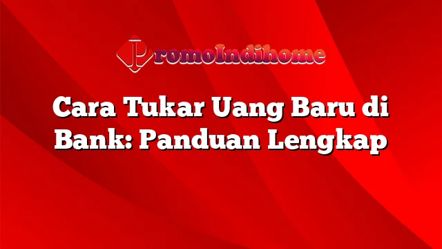 Cara Tukar Uang Baru di Bank: Panduan Lengkap