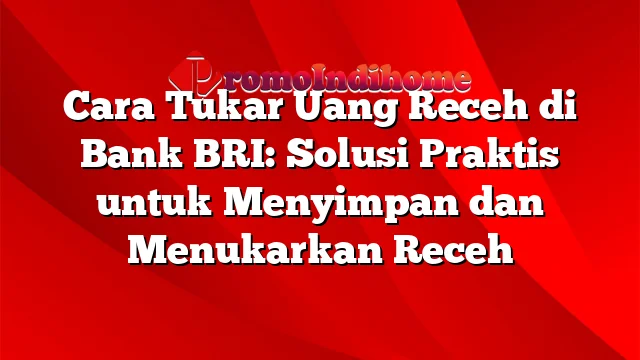 Cara Tukar Uang Receh di Bank BRI: Solusi Praktis untuk Menyimpan dan Menukarkan Receh