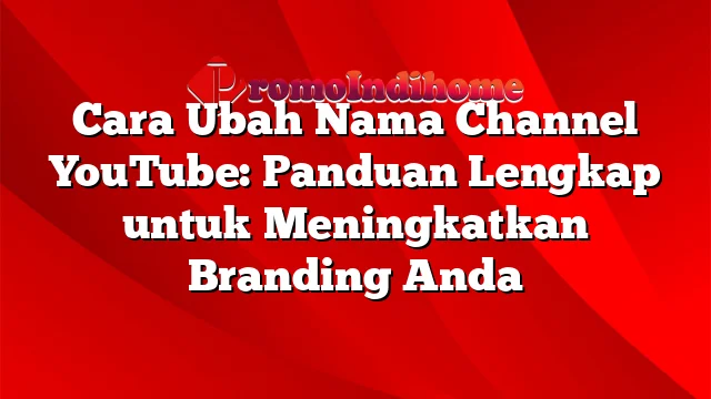 Cara Ubah Nama Channel YouTube: Panduan Lengkap untuk Meningkatkan Branding Anda
