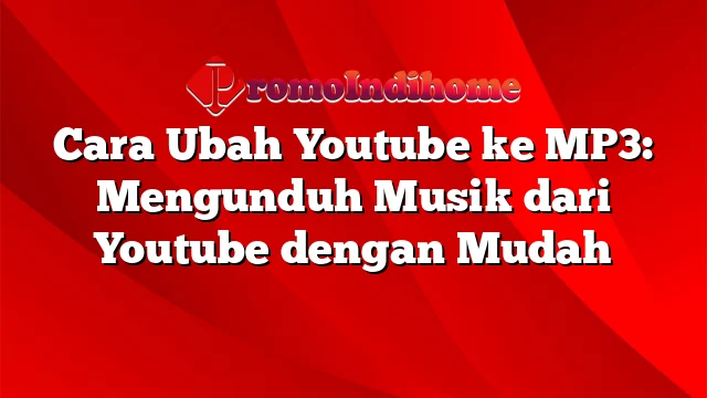 Cara Ubah Youtube ke MP3: Mengunduh Musik dari Youtube dengan Mudah