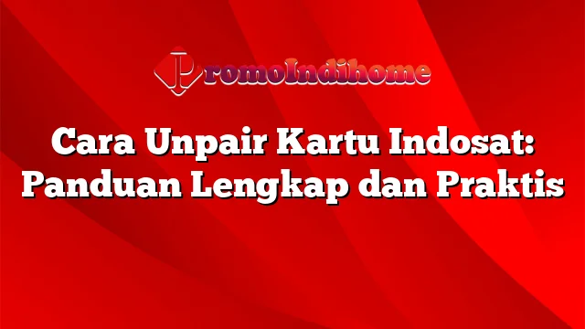 Cara Unpair Kartu Indosat: Panduan Lengkap dan Praktis