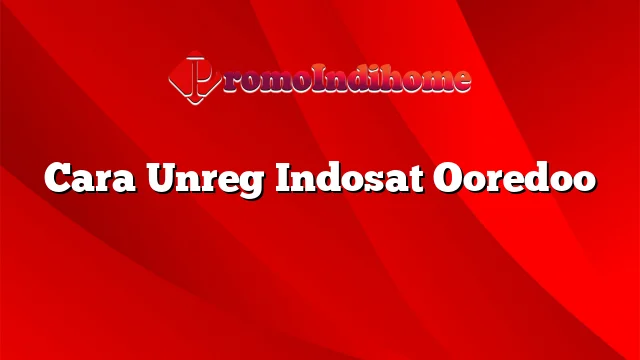 Cara Unreg Indosat Ooredoo